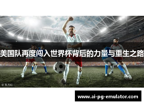 美国队再度闯入世界杯背后的力量与重生之路 美国队再度闯入世界杯背后的力量与重生之路