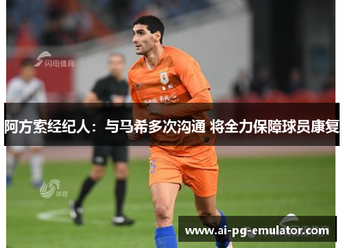 阿方索经纪人：与马希多次沟通 将全力保障球员康复