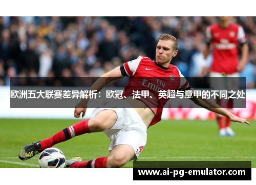 欧洲五大联赛差异解析：欧冠、法甲、英超与意甲的不同之处