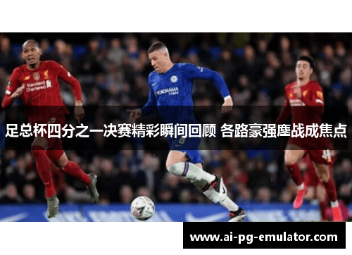 足总杯四分之一决赛精彩瞬间回顾 各路豪强鏖战成焦点