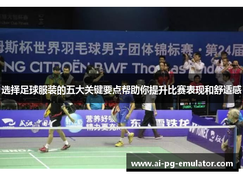 选择足球服装的五大关键要点帮助你提升比赛表现和舒适感