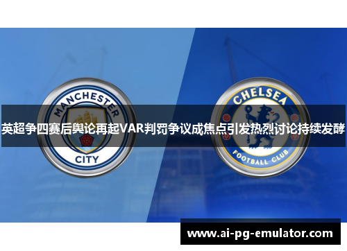 英超争四赛后舆论再起VAR判罚争议成焦点引发热烈讨论持续发酵 英超争四赛后舆论再起VAR判罚争议成焦点引发热烈讨论持续发酵