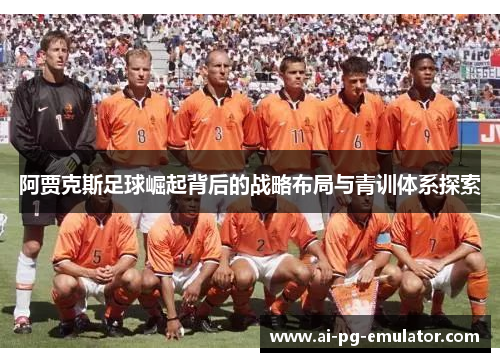 阿贾克斯足球崛起背后的战略布局与青训体系探索 阿贾克斯足球崛起背后的战略布局与青训体系探索