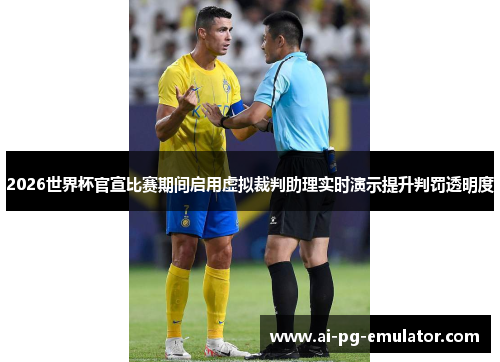 2026世界杯官宣比赛期间启用虚拟裁判助理实时演示提升判罚透明度 2026世界杯官宣比赛期间启用虚拟裁判助理实时演示提升判罚透明度