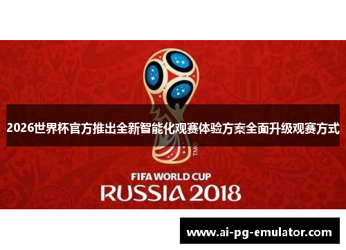 2026世界杯官方推出全新智能化观赛体验方案全面升级观赛方式 2026世界杯官方推出全新智能化观赛体验方案全面升级观赛方式